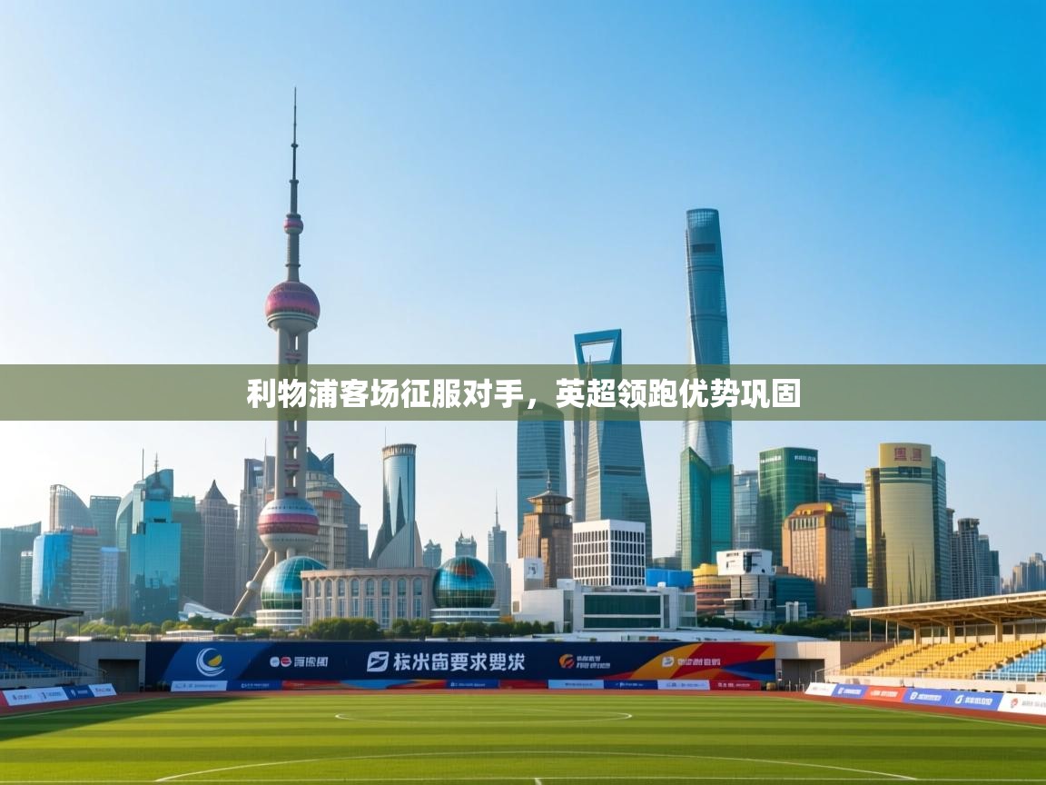 利物浦客场征服对手，英超领跑优势巩固  第1张